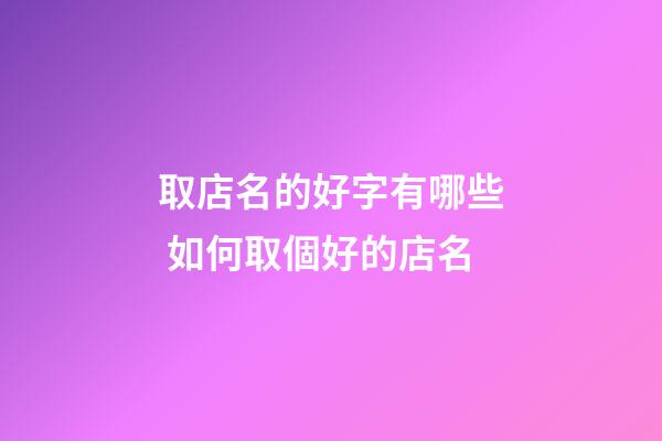 取店名的好字有哪些 如何取個好的店名-第1張-店鋪起名-玄機派
